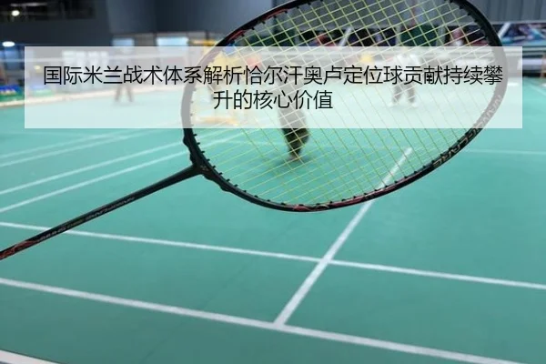 国际米兰战术体系解析恰尔汗奥卢定位球贡献持续攀升的核心价值
