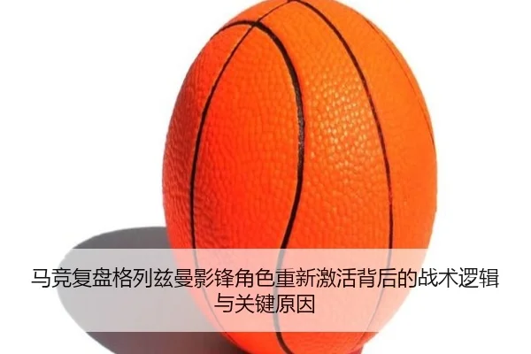 马竞复盘格列兹曼影锋角色重新激活背后的战术逻辑与关键原因