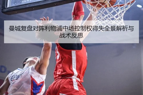 曼城复盘对阵利物浦中场控制权得失全景解析与战术反思
