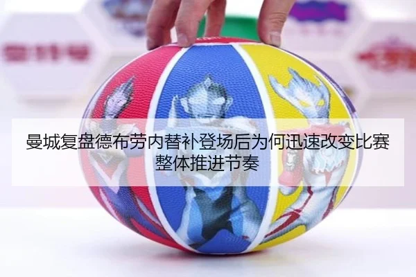曼城复盘德布劳内替补登场后为何迅速改变比赛整体推进节奏