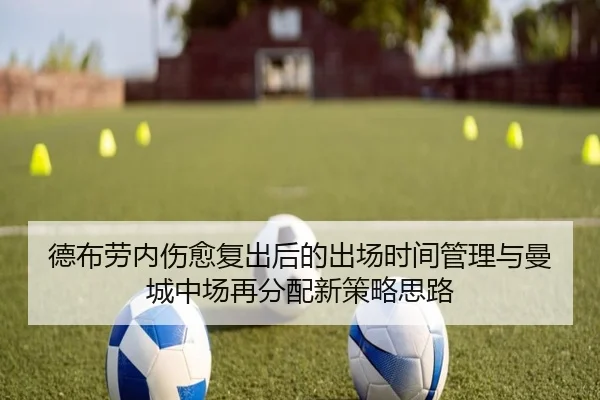 德布劳内伤愈复出后的出场时间管理与曼城中场再分配新策略思路