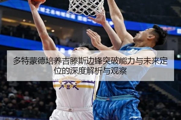 多特蒙德培养吉滕斯边锋突破能力与未来定位的深度解析与观察