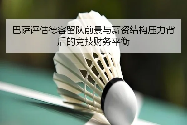 巴萨评估德容留队前景与薪资结构压力背后的竞技财务平衡
