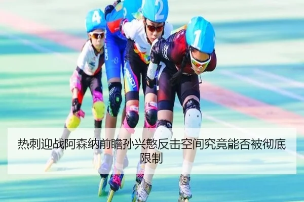 热刺迎战阿森纳前瞻孙兴慜反击空间究竟能否被彻底限制