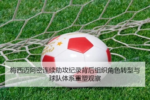梅西迈阿密连续助攻纪录背后组织角色转型与球队体系重塑观察