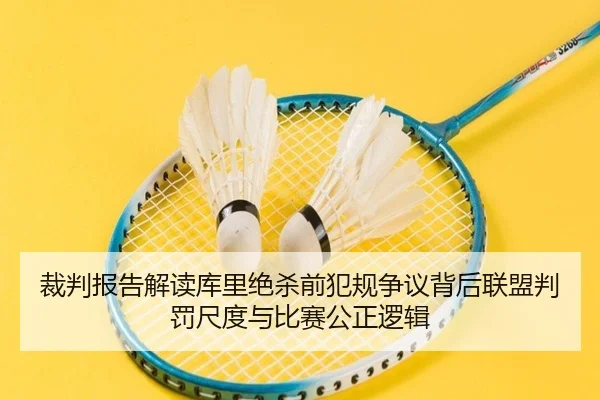 裁判报告解读库里绝杀前犯规争议背后联盟判罚尺度与比赛公正逻辑