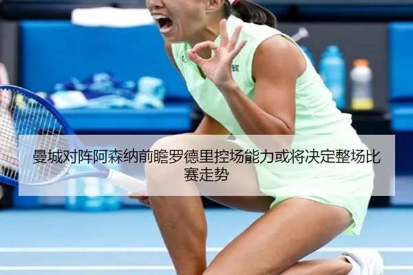 曼城对阵阿森纳前瞻罗德里控场能力或将决定整场比赛走势